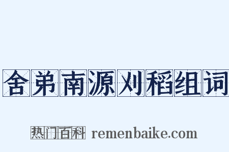 舍弟南源刈稻组词是什么意思的图片